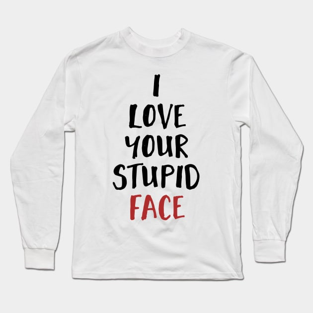 I Love Your Stupid Face Long Sleeve T-Shirt by deificusArt